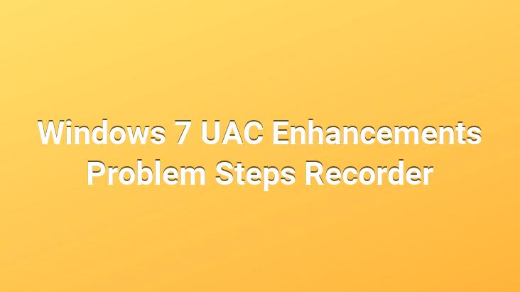 Windows 7 UAC Enhancements Problem Steps Recorder