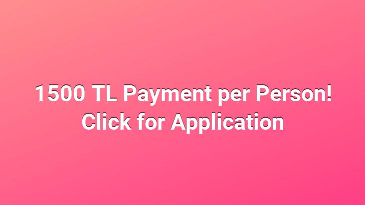 1500 TL Payment per Person! Click for Application