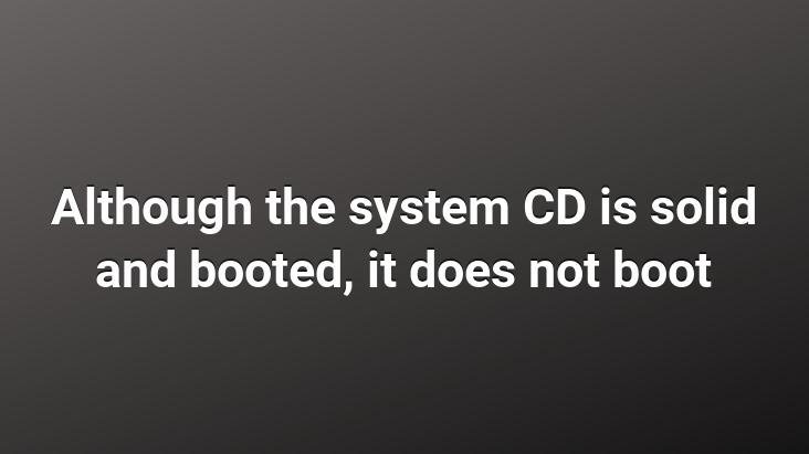 Although the system CD is solid and booted, it does not boot