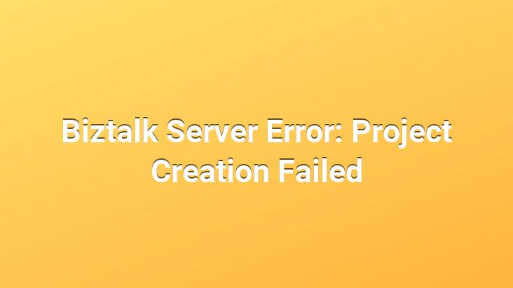 Biztalk Server Error: Project Creation Failed