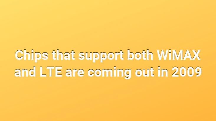 Chips that support both WiMAX and LTE are coming out in 2009