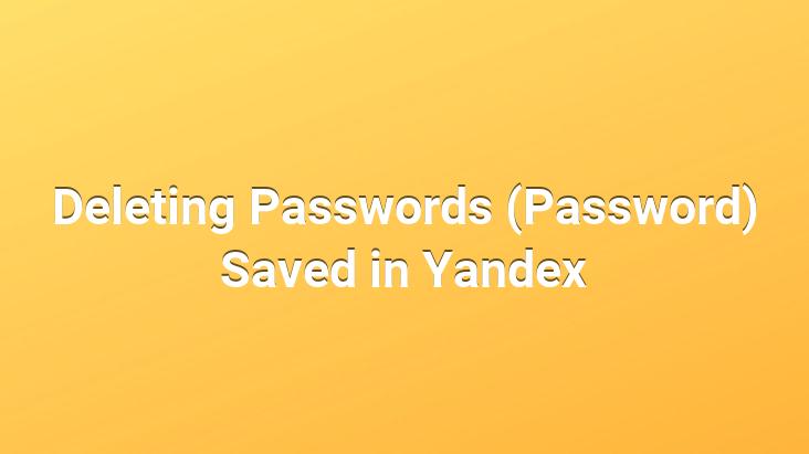 Deleting Passwords (Password) Saved in Yandex