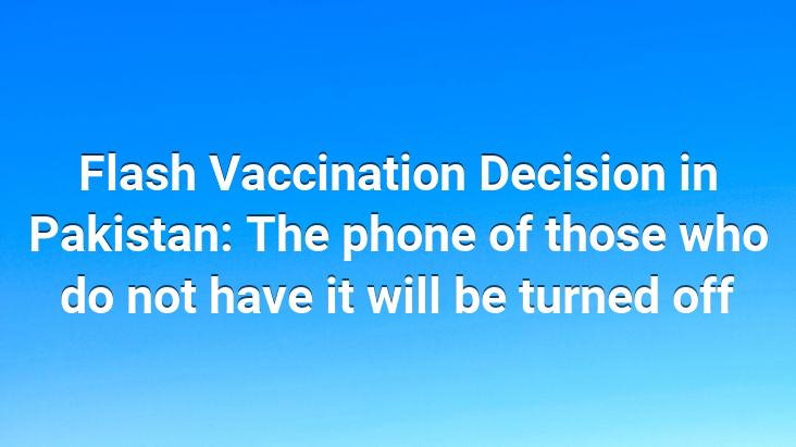 Flash Vaccination Decision in Pakistan: The phone of those who do not have it will be turned off