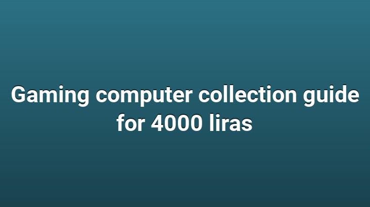 Gaming computer collection guide for 4000 liras