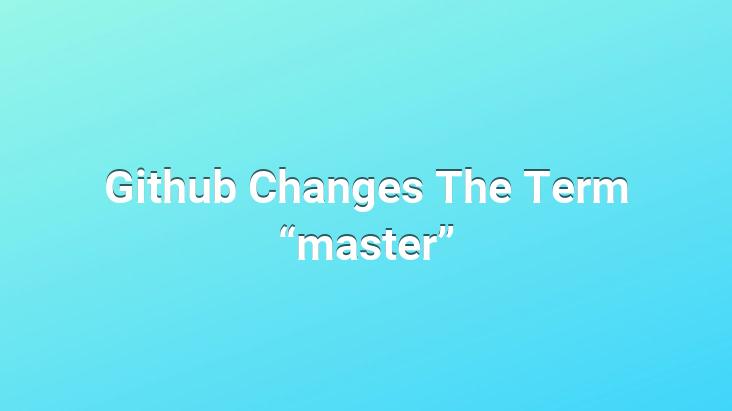 Github Changes The Term “master”