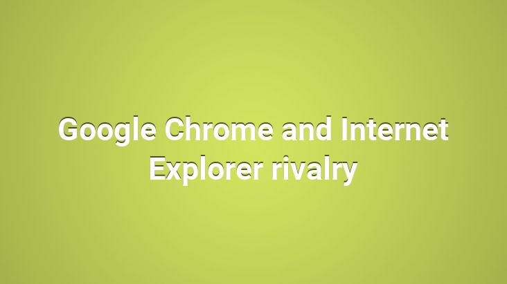 Google Chrome and Internet Explorer rivalry