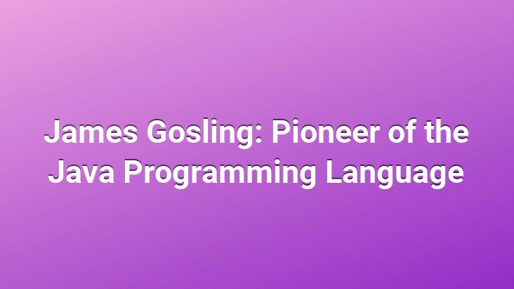 James Gosling: Pioneer of the Java Programming Language