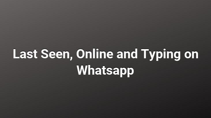 Last Seen, Online and Typing on Whatsapp