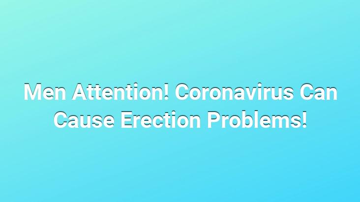 Men Attention! Coronavirus Can Cause Erection Problems!