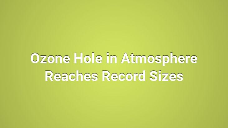 Ozone Hole in Atmosphere Reaches Record Sizes