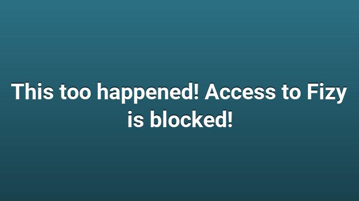 This too happened! Access to Fizy is blocked!