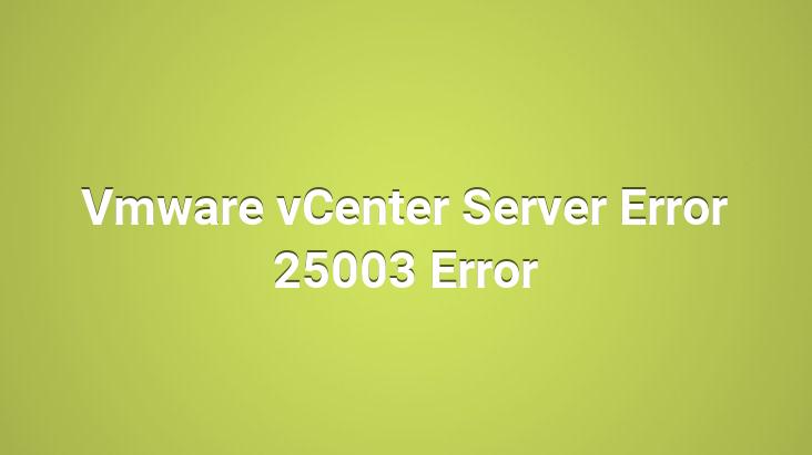 Vmware vCenter Server Error 25003 Error