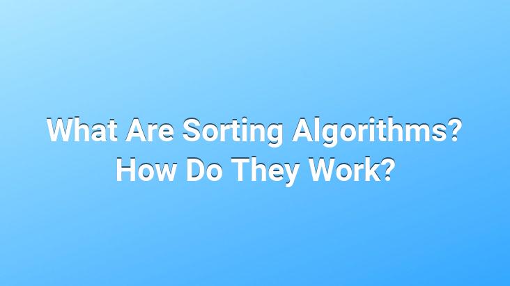 What Are Sorting Algorithms? How Do They Work?