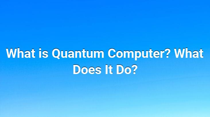 What is Quantum Computer? What Does It Do?