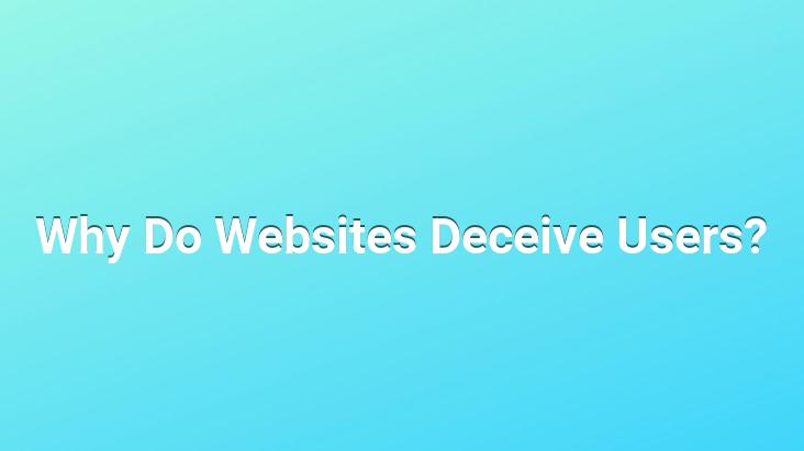 Why Do Websites Deceive Users?