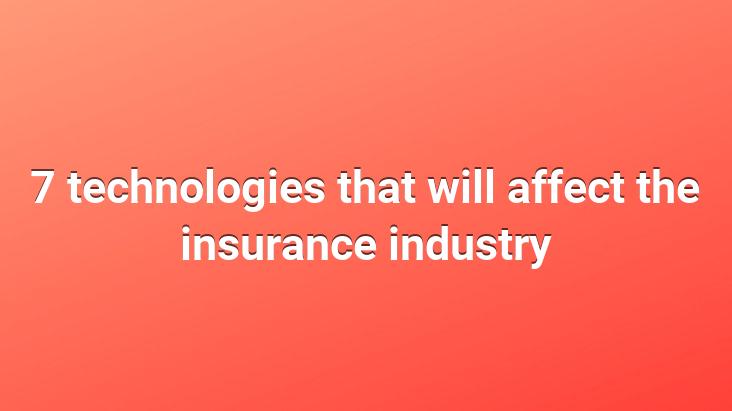 7 technologies that will affect the insurance industry