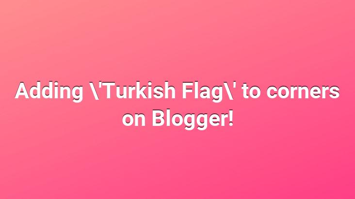 Adding ‘Turkish Flag’ to corners on Blogger!