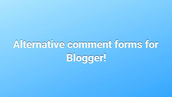 Alternative comment forms for Blogger!