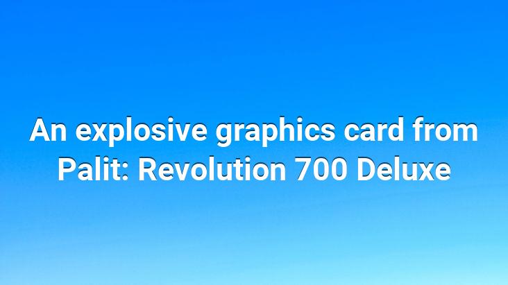 An explosive graphics card from Palit: Revolution 700 Deluxe