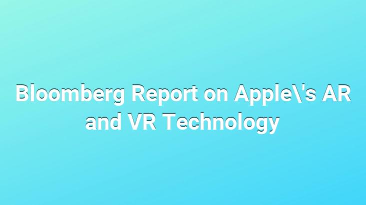 Bloomberg Report on Apple’s AR and VR Technology