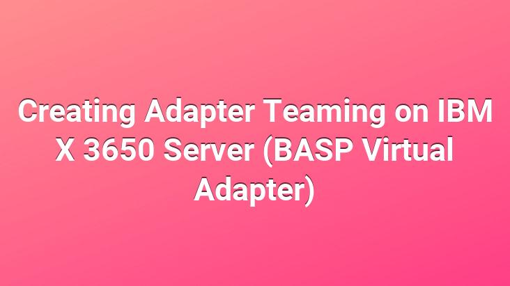 Creating Adapter Teaming on IBM X 3650 Server (BASP Virtual Adapter)