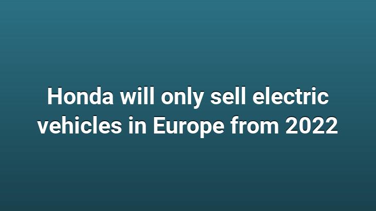 Honda will only sell electric vehicles in Europe from 2022