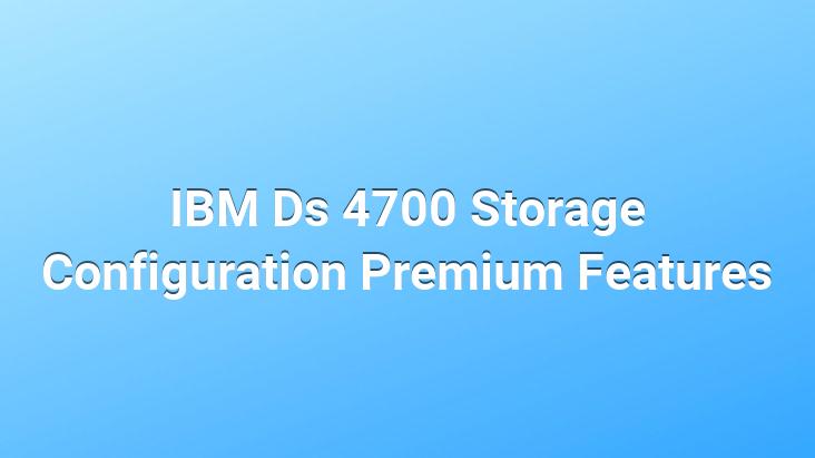 IBM Ds 4700 Storage Configuration Premium Features