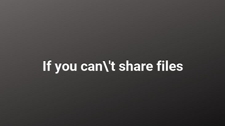 If you can’t share files