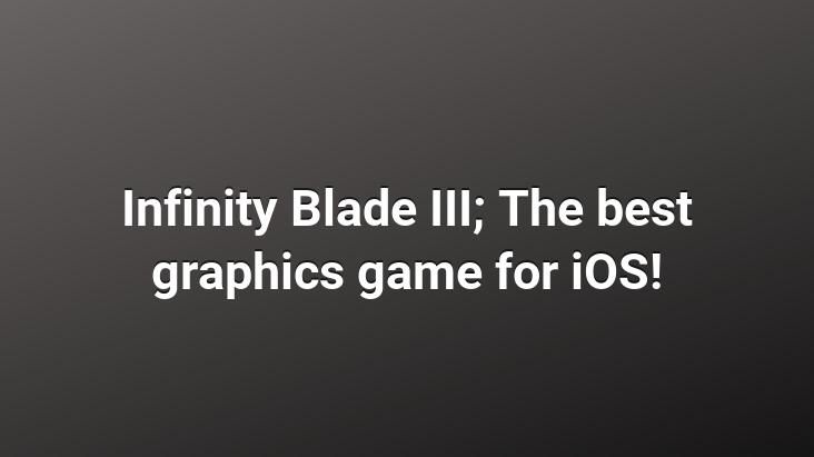 Infinity Blade III; The best graphics game for iOS!