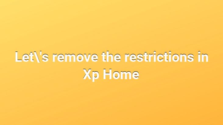 Let’s remove the restrictions in Xp Home