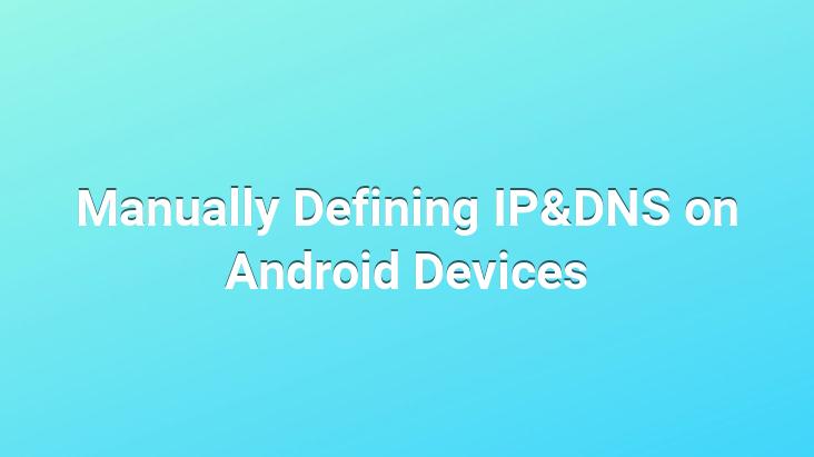 Manually Defining IP&DNS on Android Devices