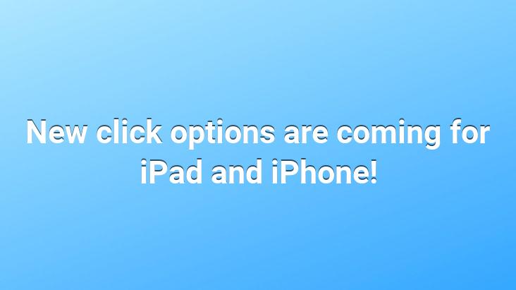 New click options are coming for iPad and iPhone!