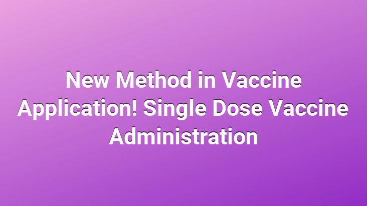 New Method in Vaccine Application! Single Dose Vaccine Administration