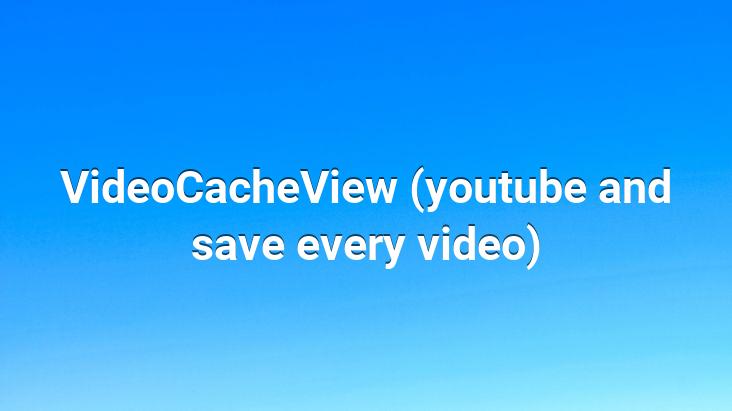 VideoCacheView (youtube and save every video)