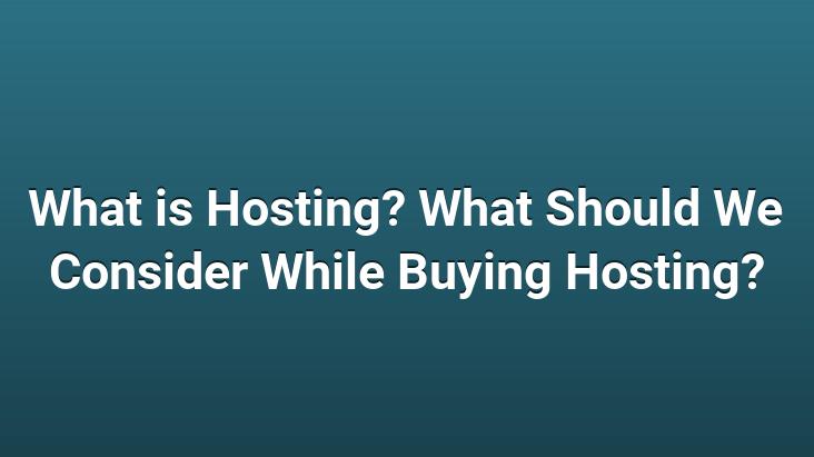 What is Hosting? What Should We Consider While Buying Hosting?