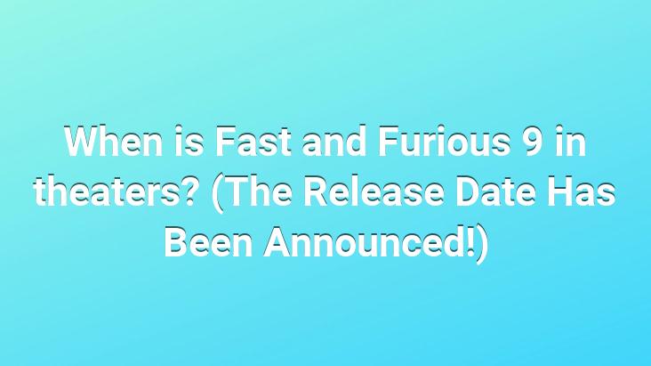 When is Fast and Furious 9 in theaters? (The Release Date Has Been Announced!)