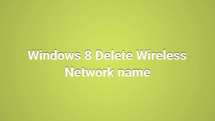 Windows 8 Delete Wireless Network name