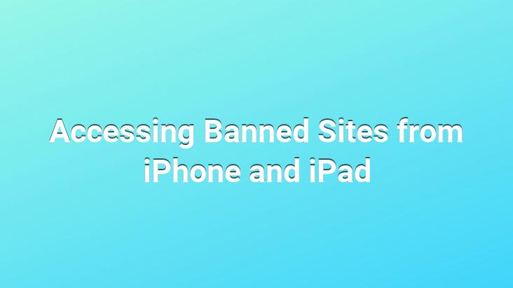 Accessing Banned Sites from iPhone and iPad