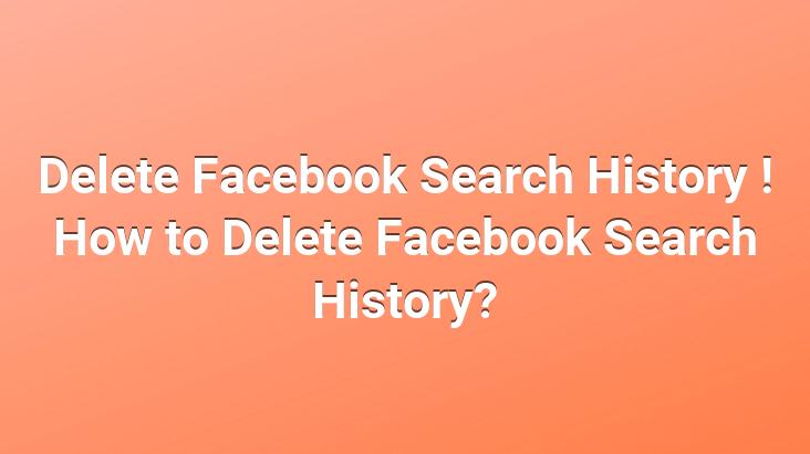 Delete Facebook Search History ! How to Delete Facebook Search History?