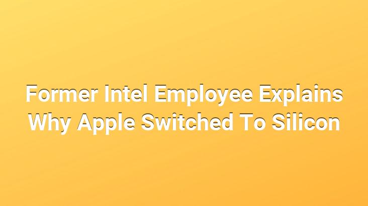 Former Intel Employee Explains Why Apple Switched To Silicon