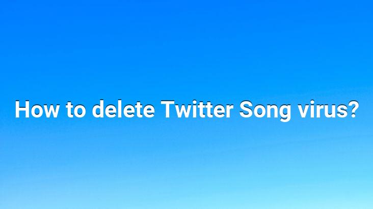 How to delete Twitter Song virus?