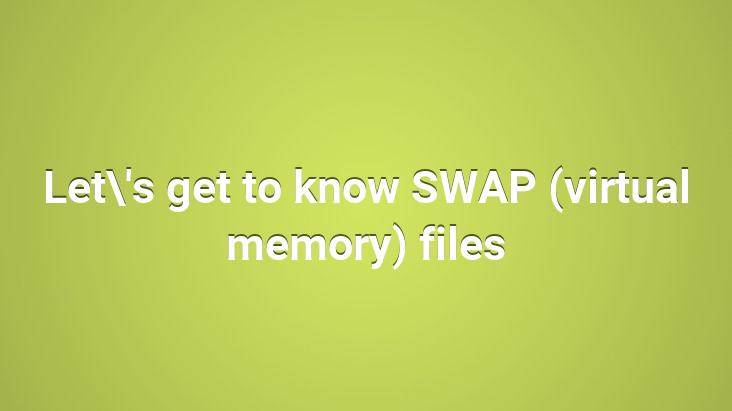 Let’s get to know SWAP (virtual memory) files