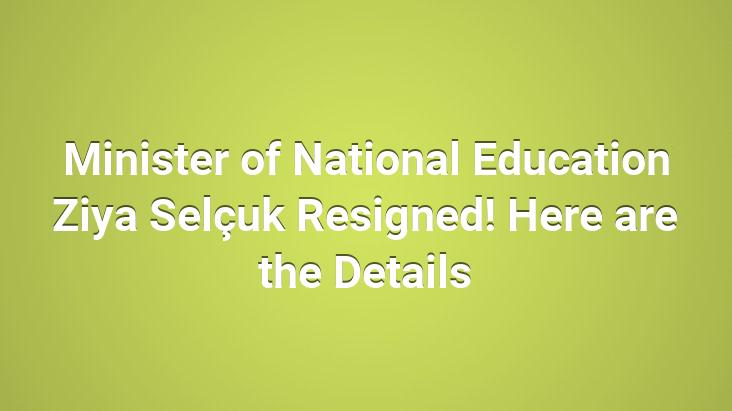 Minister of National Education Ziya Selçuk Resigned! Here are the Details