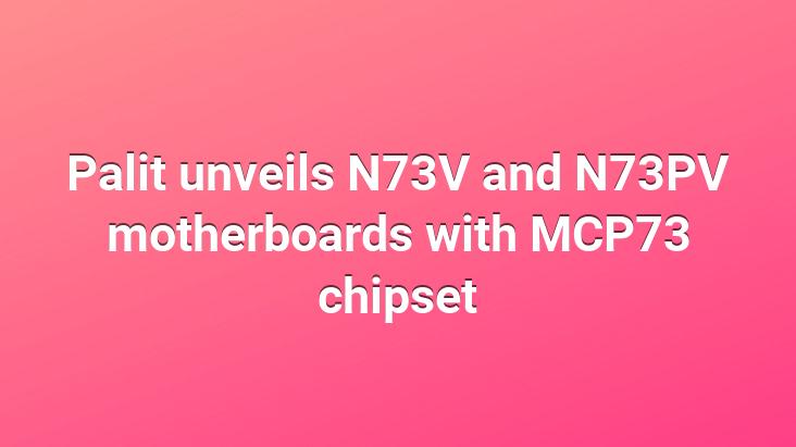 Palit unveils N73V and N73PV motherboards with MCP73 chipset