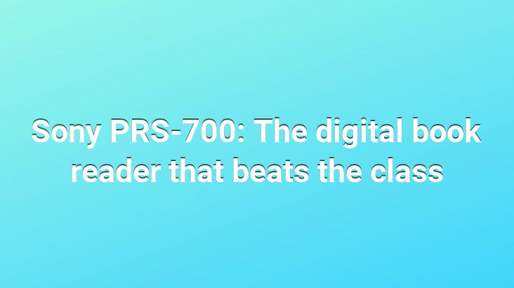 Sony PRS-700: The digital book reader that beats the class