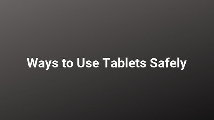 Ways to Use Tablets Safely