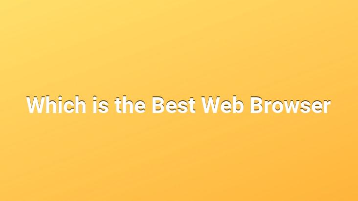 Which is the Best Web Browser