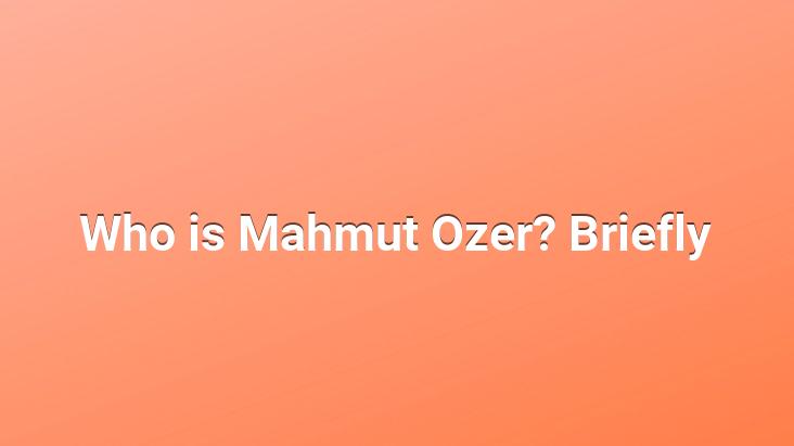 Who is Mahmut Ozer? Briefly