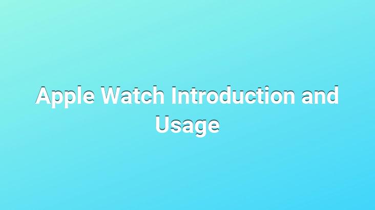 Apple Watch Introduction and Usage