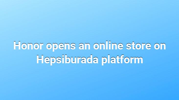 Honor opens an online store on Hepsiburada platform